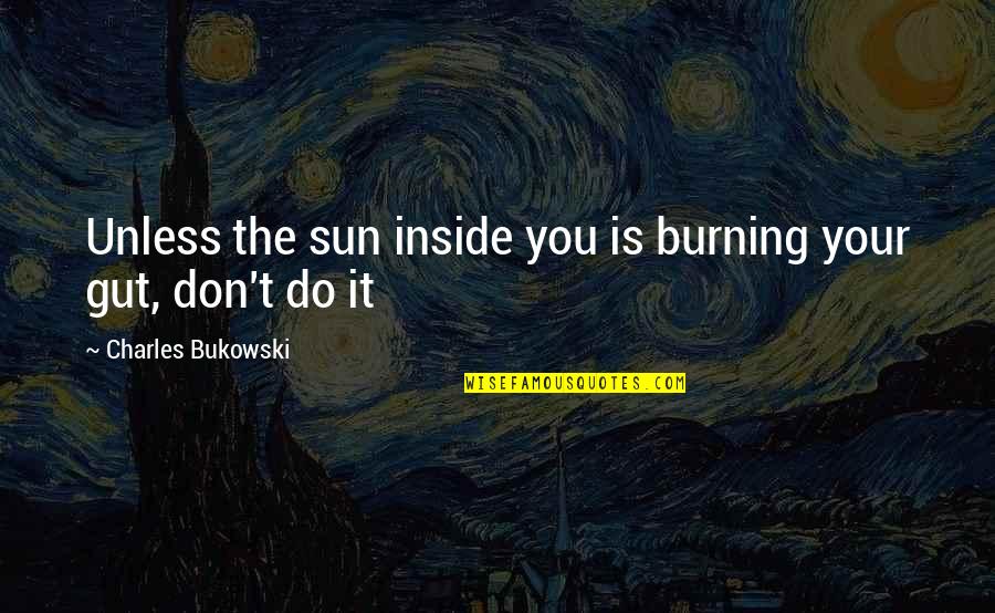 Cafos Quotes By Charles Bukowski: Unless the sun inside you is burning your