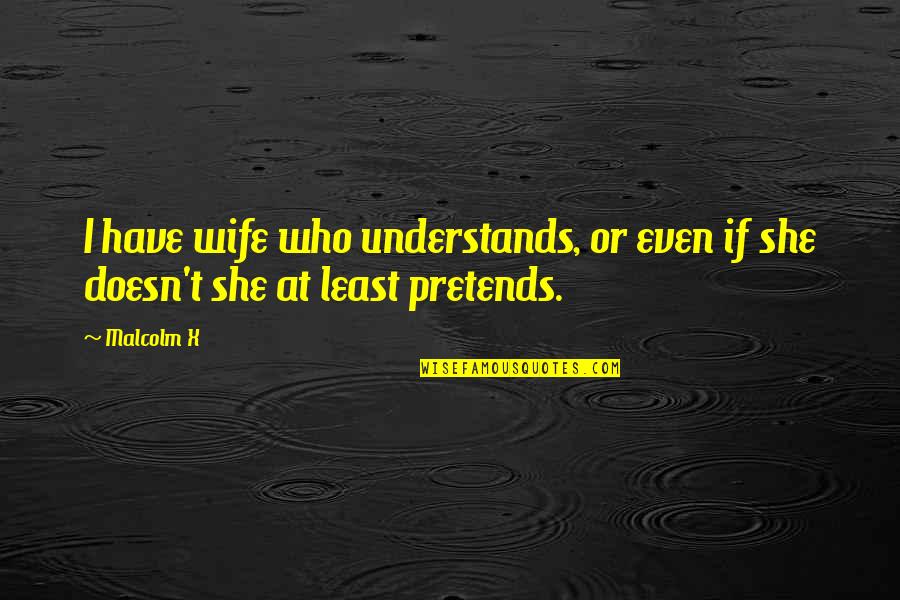 Cafrune Martin Quotes By Malcolm X: I have wife who understands, or even if