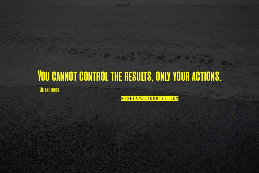 Cagado E A Quotes By Allan Lokos: You cannot control the results, only your actions.