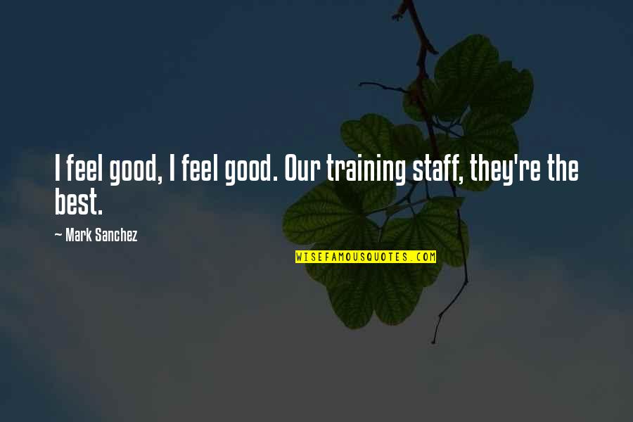 Cagado E A Quotes By Mark Sanchez: I feel good, I feel good. Our training