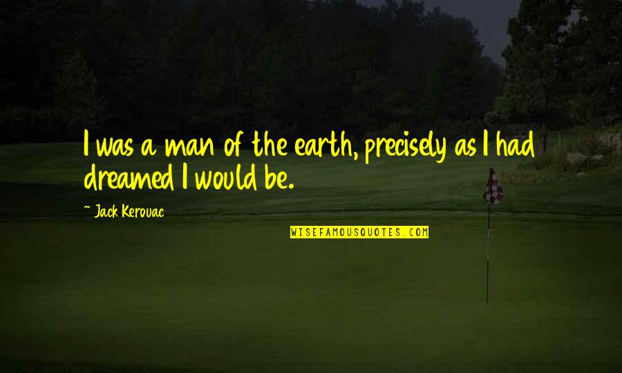 Cagans Quotes By Jack Kerouac: I was a man of the earth, precisely