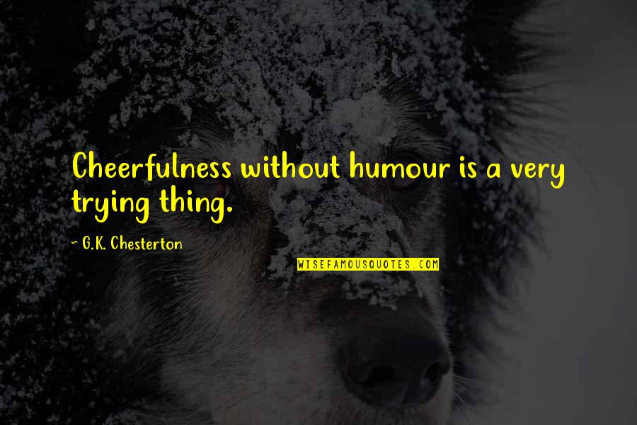 Cagarse De La Quotes By G.K. Chesterton: Cheerfulness without humour is a very trying thing. Cagarse De La Quotes By G.K. Chesterton: Cheerfulness without humour is a very trying thing.