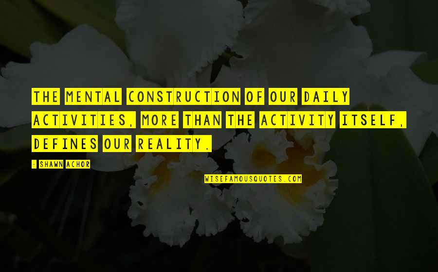 Cagarse De La Quotes By Shawn Achor: The mental construction of our daily activities, more Cagarse De La Quotes By Shawn Achor: The mental construction of our daily activities, more