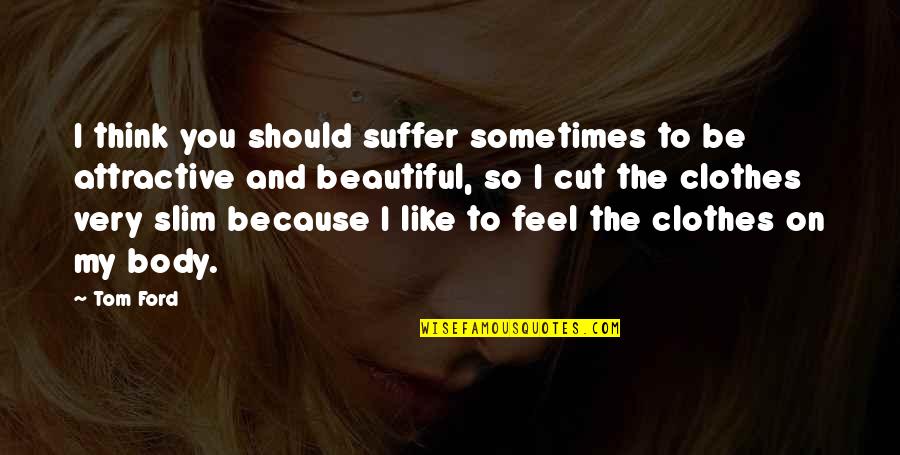 Cagarse De La Quotes By Tom Ford: I think you should suffer sometimes to be Cagarse De La Quotes By Tom Ford: I think you should suffer sometimes to be