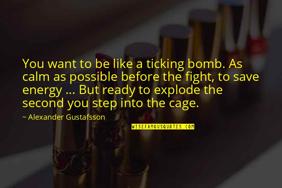 Cage Fight Quotes By Alexander Gustafsson: You want to be like a ticking bomb.