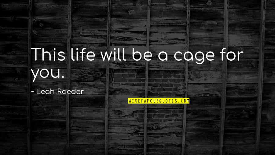 Cage Life Quotes By Leah Raeder: This life will be a cage for you.