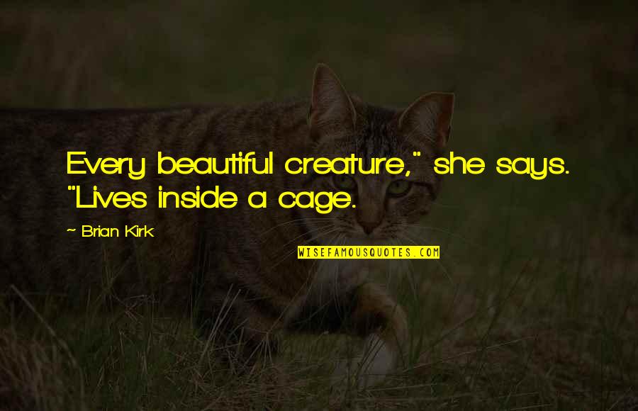 Cage Quotes By Brian Kirk: Every beautiful creature," she says. "Lives inside a