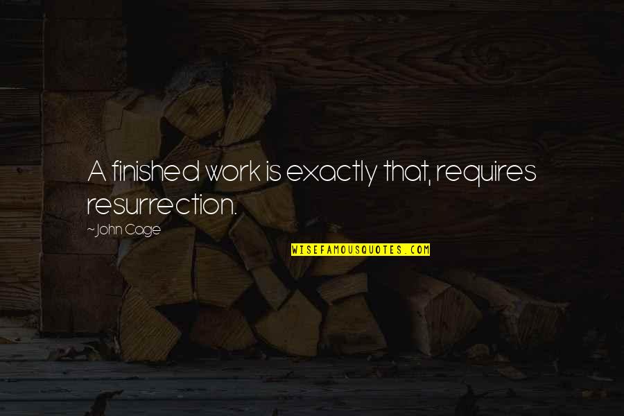 Cage Quotes By John Cage: A finished work is exactly that, requires resurrection. Cage Quotes By John Cage: A finished work is exactly that, requires resurrection.