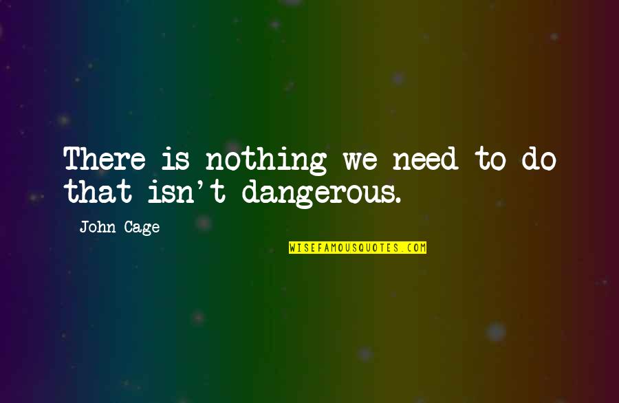 Cage Quotes By John Cage: There is nothing we need to do that