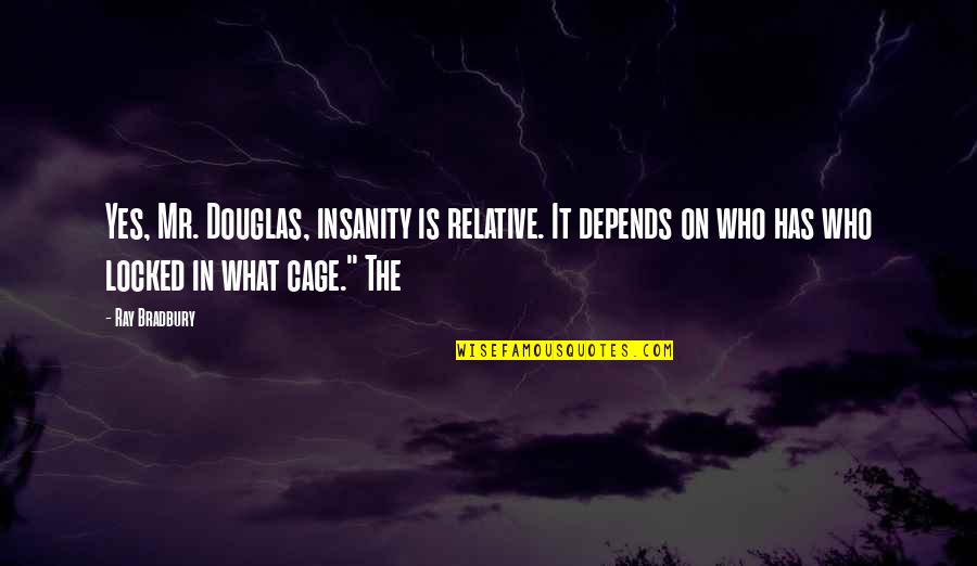Cage Quotes By Ray Bradbury: Yes, Mr. Douglas, insanity is relative. It depends Cage Quotes By Ray Bradbury: Yes, Mr. Douglas, insanity is relative. It depends