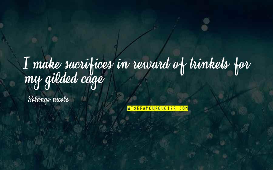 Cage Quotes By Solange Nicole: I make sacrifices in reward of trinkets for Cage Quotes By Solange Nicole: I make sacrifices in reward of trinkets for