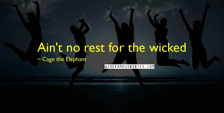 Cage The Elephant quotes: Ain't no rest for the wicked