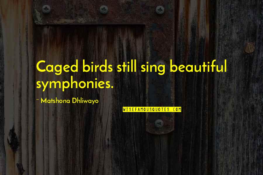 Caged Birds Quotes By Matshona Dhliwayo: Caged birds still sing beautiful symphonies.