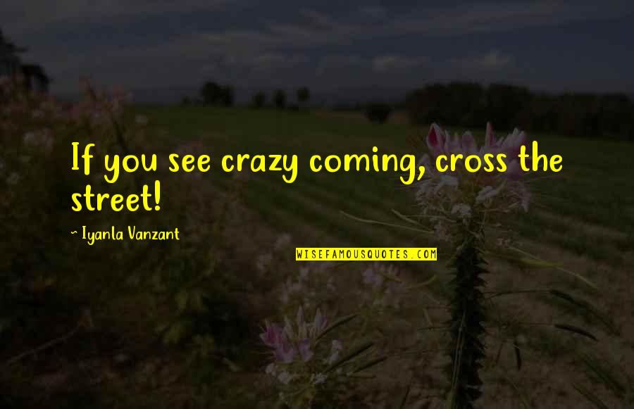 Caged Demonwolf Quotes By Iyanla Vanzant: If you see crazy coming, cross the street!