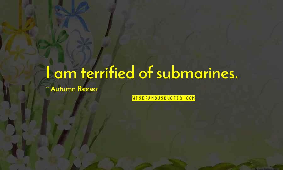Caged Hubby Quotes By Autumn Reeser: I am terrified of submarines.
