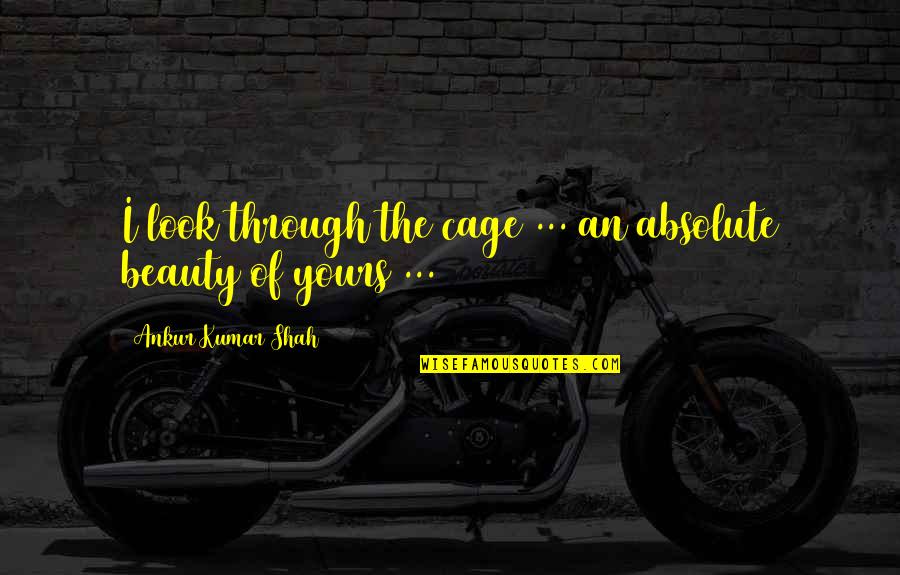 Caged Love Quotes By Ankur Kumar Shah: I look through the cage ... an absolute