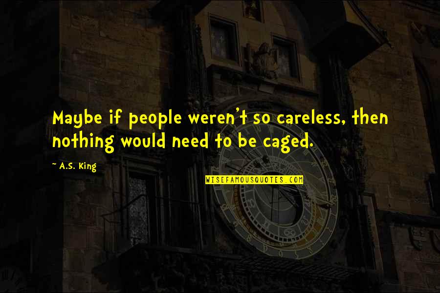 Caged Quotes By A.S. King: Maybe if people weren't so careless, then nothing