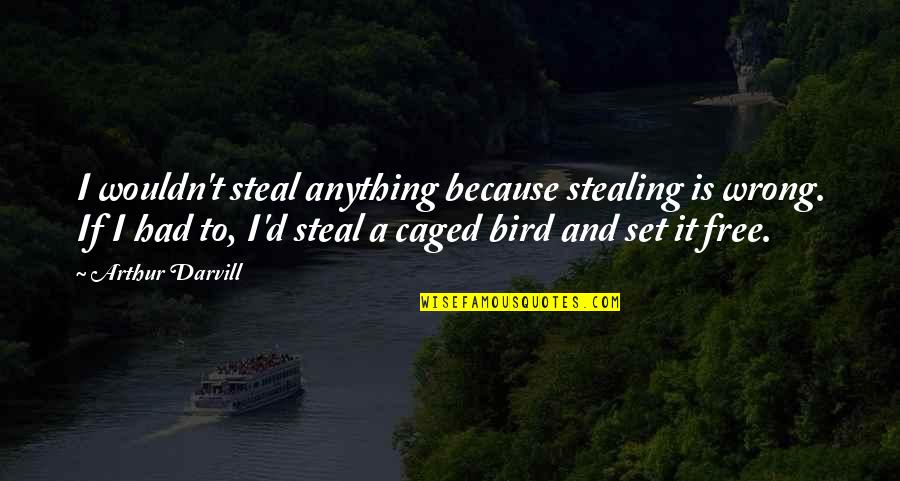 Caged Quotes By Arthur Darvill: I wouldn't steal anything because stealing is wrong.