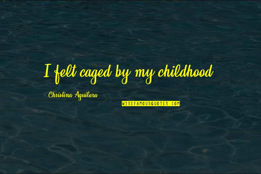 Caged Quotes By Christina Aguilera: I felt caged by my childhood.