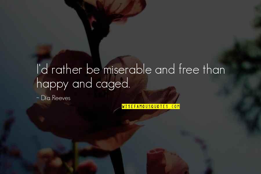 Caged Quotes By Dia Reeves: I'd rather be miserable and free than happy