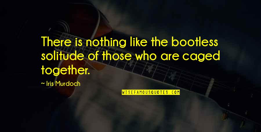 Caged Quotes By Iris Murdoch: There is nothing like the bootless solitude of