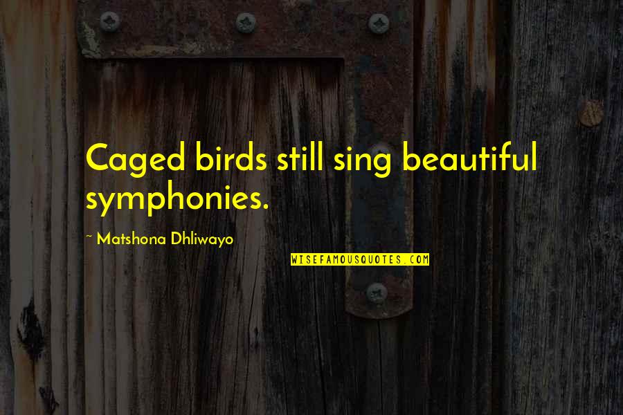 Caged Quotes By Matshona Dhliwayo: Caged birds still sing beautiful symphonies.