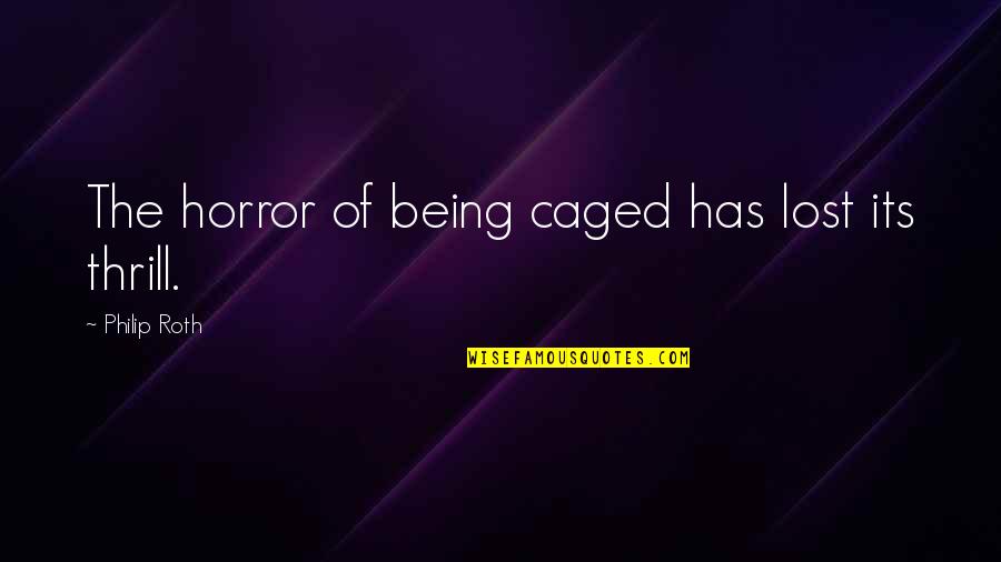 Caged Quotes By Philip Roth: The horror of being caged has lost its