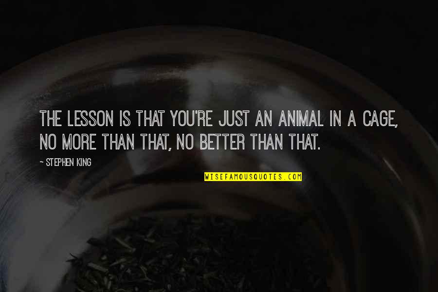 Caged Quotes By Stephen King: The lesson is that you're just an animal
