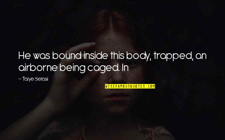 Caged Quotes By Taiye Selasi: He was bound inside this body, trapped, an