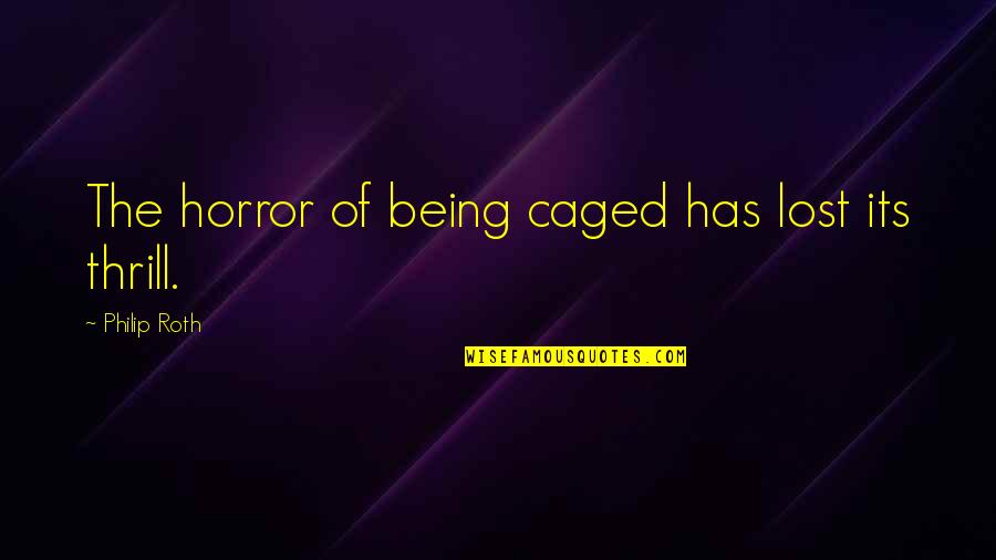 Caged Up Quotes By Philip Roth: The horror of being caged has lost its