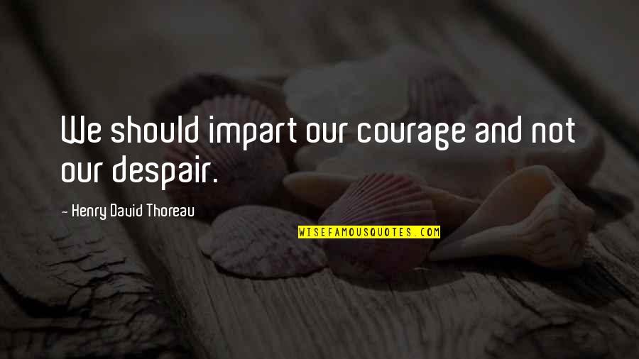 Cagen Chiropractic Quotes By Henry David Thoreau: We should impart our courage and not our Cagen Chiropractic Quotes By Henry David Thoreau: We should impart our courage and not our
