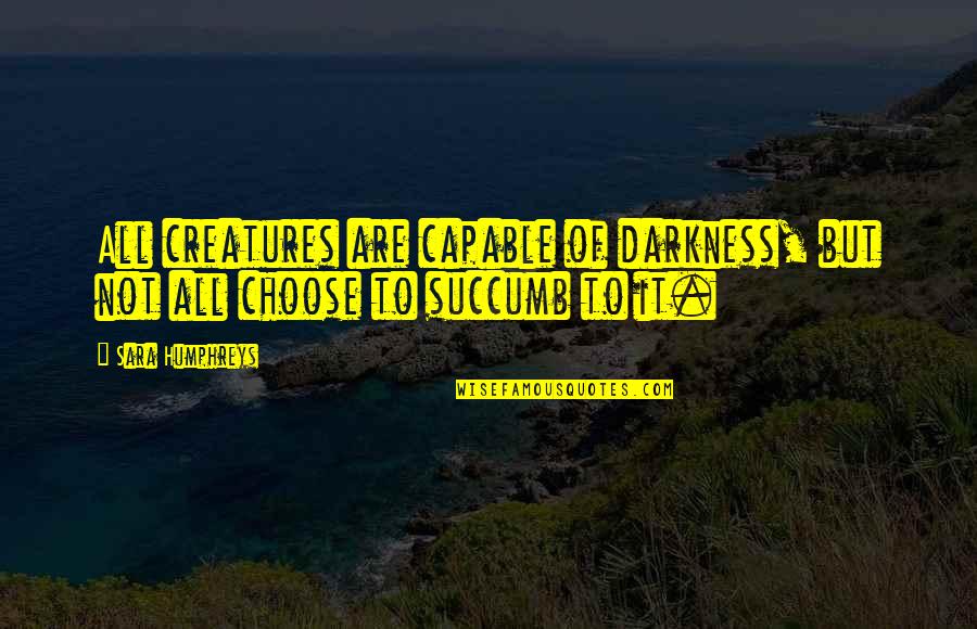 Caggiano Funeral Quotes By Sara Humphreys: All creatures are capable of darkness, but not