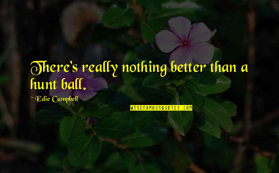 Caginal Prolapse Quotes By Edie Campbell: There's really nothing better than a hunt ball. Caginal Prolapse Quotes By Edie Campbell: There's really nothing better than a hunt ball.