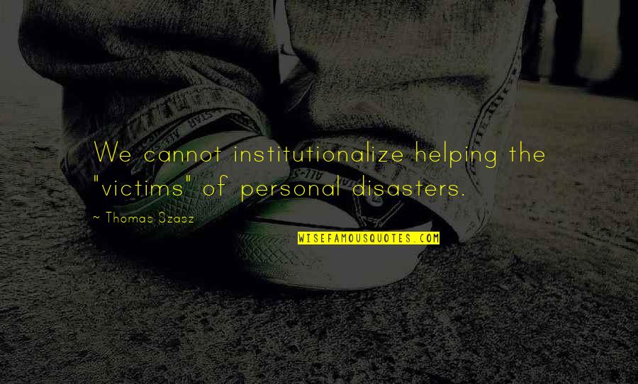Cagley Quotes By Thomas Szasz: We cannot institutionalize helping the "victims" of personal