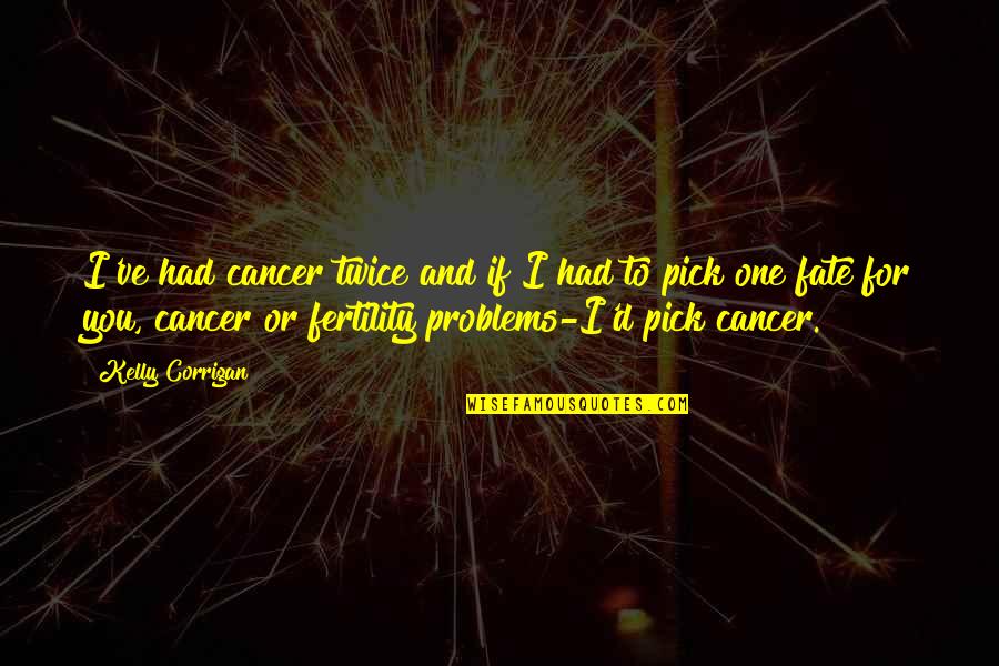 Cagney Carnation Quotes By Kelly Corrigan: I've had cancer twice and if I had