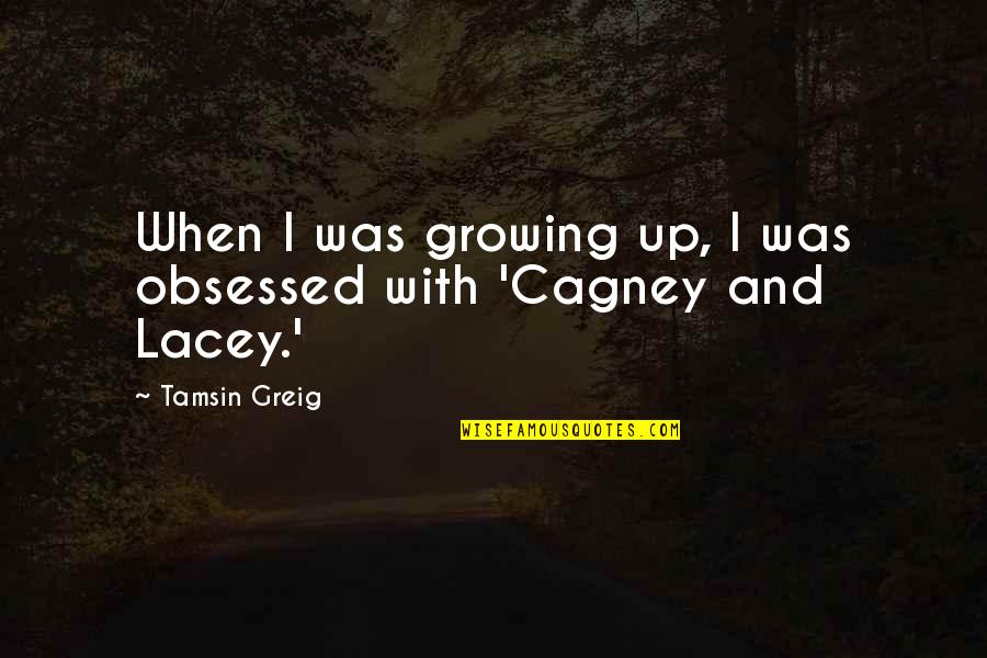 Cagney Quotes By Tamsin Greig: When I was growing up, I was obsessed
