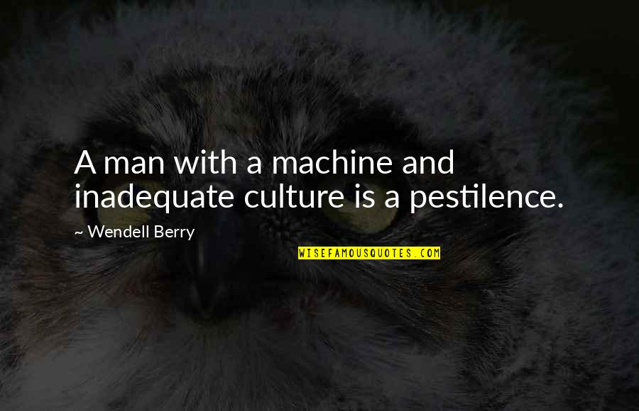 Cagnolino In English Quotes By Wendell Berry: A man with a machine and inadequate culture Cagnolino In English Quotes By Wendell Berry: A man with a machine and inadequate culture