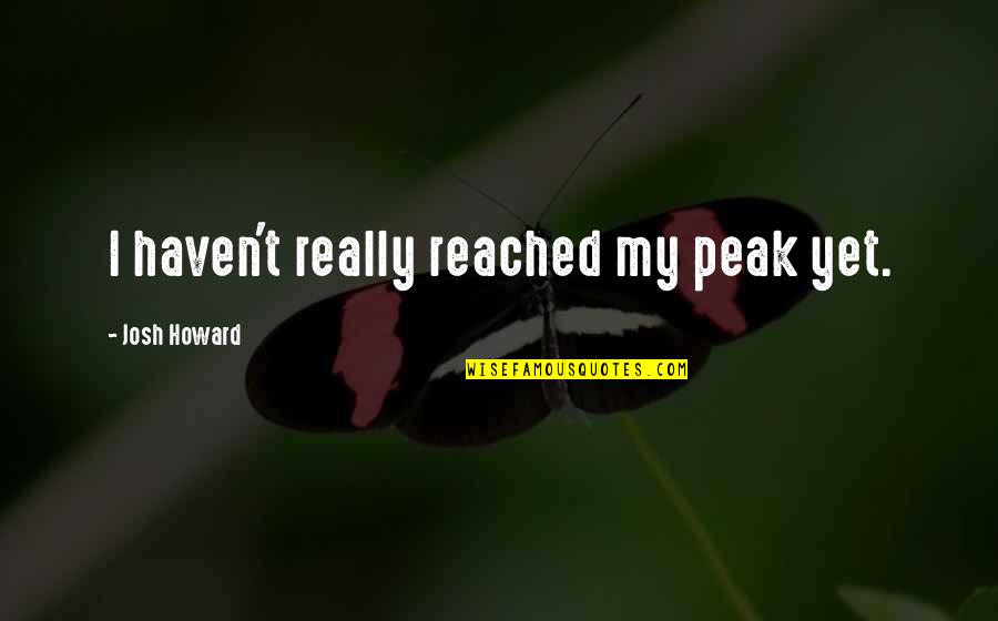 Cagny Presentation Quotes By Josh Howard: I haven't really reached my peak yet. Cagny Presentation Quotes By Josh Howard: I haven't really reached my peak yet.