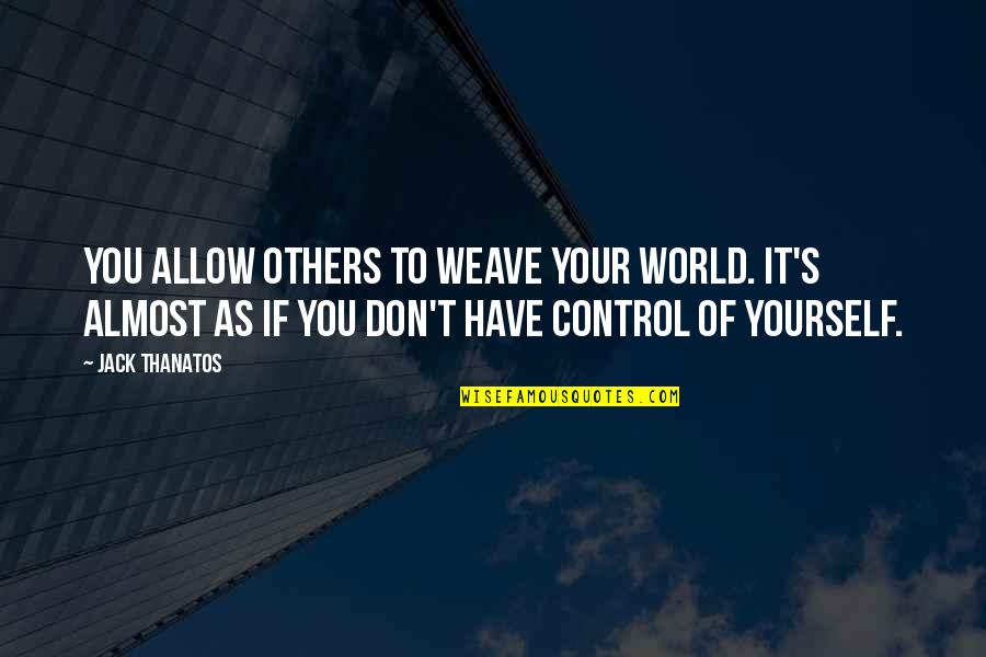 Cahana Manama Quotes By Jack Thanatos: You allow others to weave your world. It's Cahana Manama Quotes By Jack Thanatos: You allow others to weave your world. It's