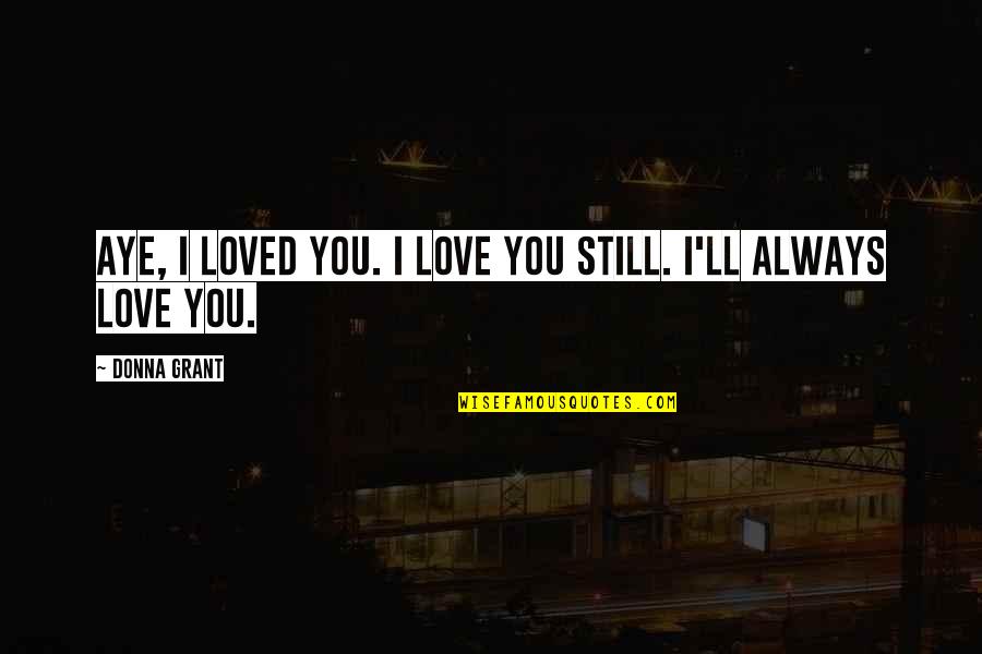 Cahaya Pagi Quotes By Donna Grant: Aye, I loved you. I love you still.