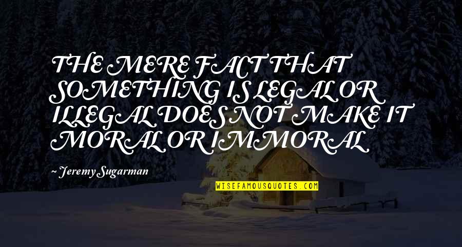 Cahilin Zitti Quotes By Jeremy Sugarman: THE MERE FACT THAT SOMETHING IS LEGAL OR Cahilin Zitti Quotes By Jeremy Sugarman: THE MERE FACT THAT SOMETHING IS LEGAL OR