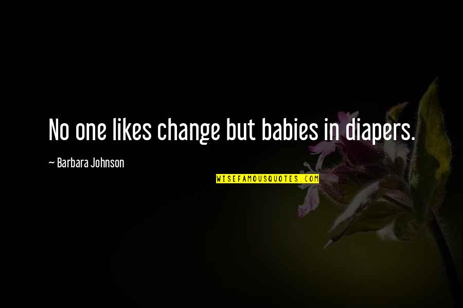 Cahills Construction Quotes By Barbara Johnson: No one likes change but babies in diapers.