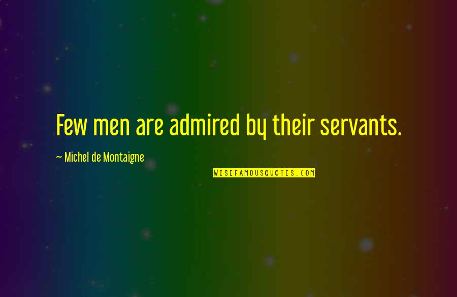 Cahills Construction Quotes By Michel De Montaigne: Few men are admired by their servants.