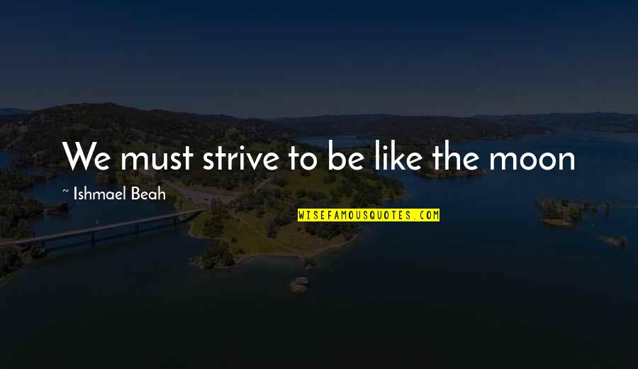 Cahills Danville Quotes By Ishmael Beah: We must strive to be like the moon