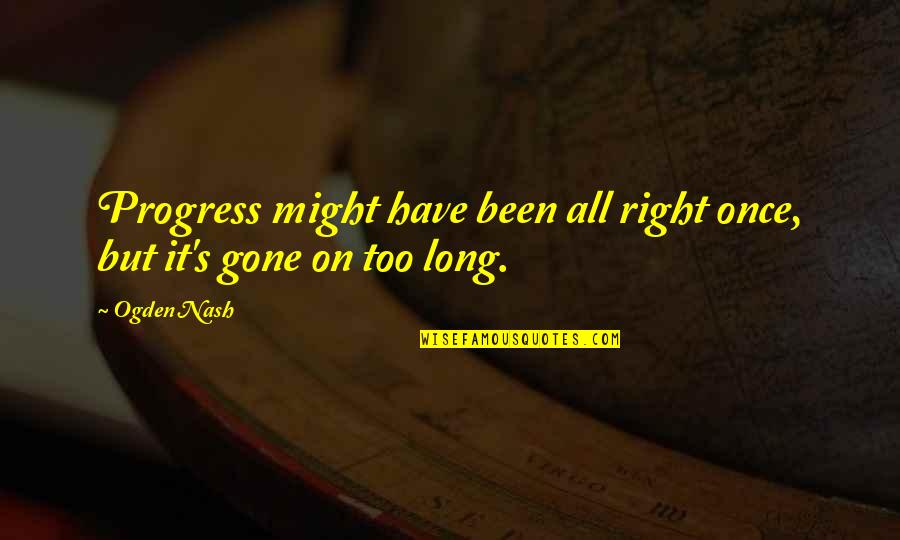 Cahills Danville Quotes By Ogden Nash: Progress might have been all right once, but