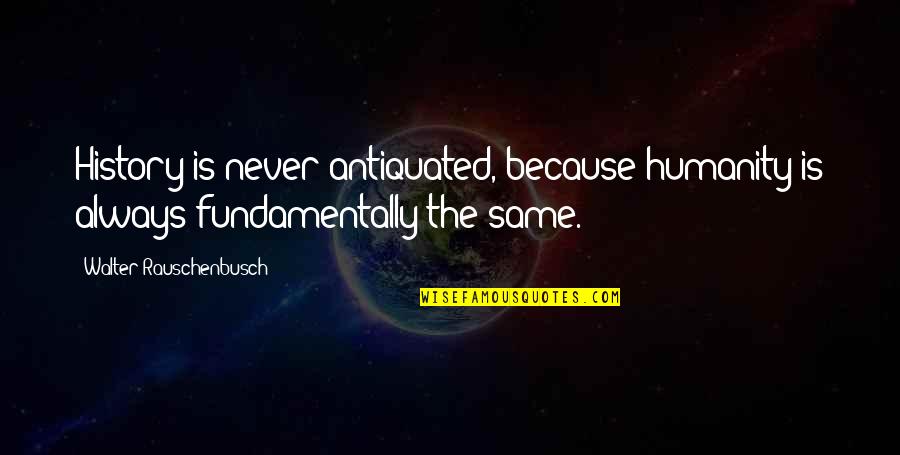 Cahlouch Quotes By Walter Rauschenbusch: History is never antiquated, because humanity is always Cahlouch Quotes By Walter Rauschenbusch: History is never antiquated, because humanity is always