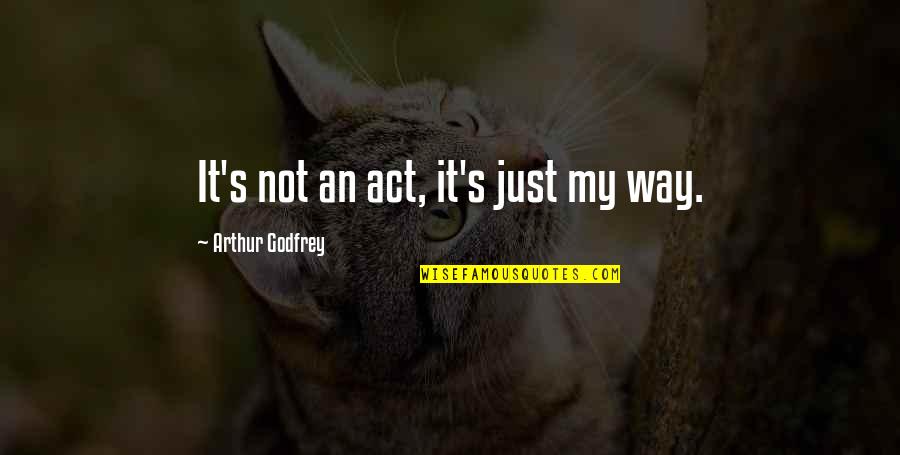 Cahnce Quotes By Arthur Godfrey: It's not an act, it's just my way.