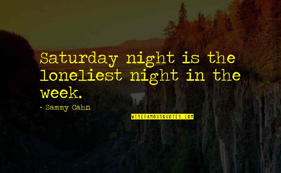 Cahn't Quotes By Sammy Cahn: Saturday night is the loneliest night in the