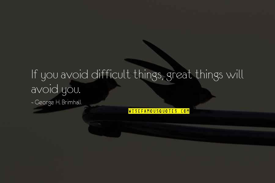 Cahoot Quotes By George H. Brimhall: If you avoid difficult things, great things will