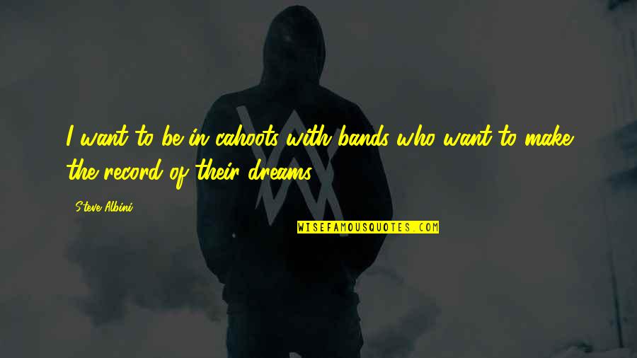 Cahoots The Band Quotes By Steve Albini: I want to be in cahoots with bands